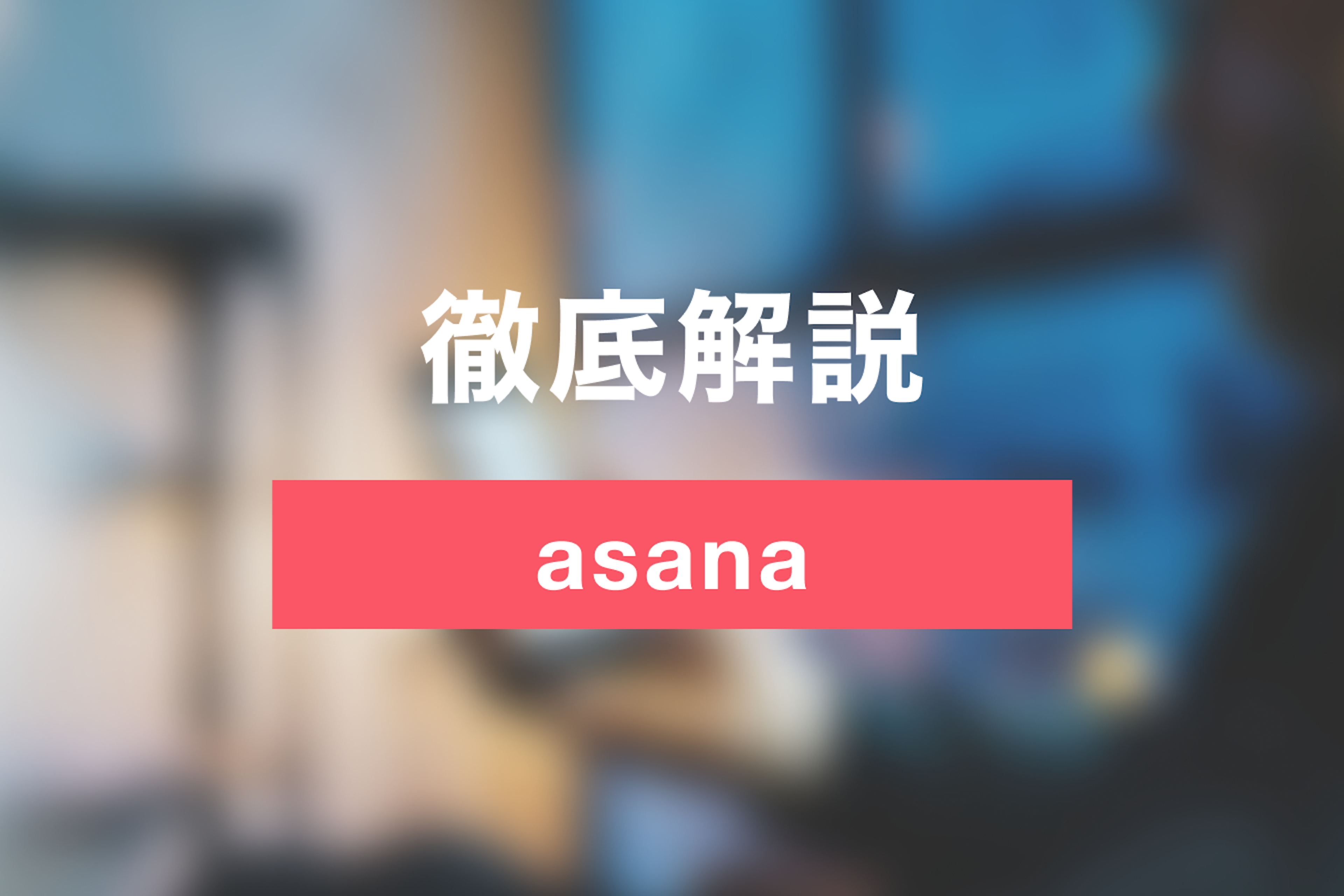 asanaでタスク管理を最適化しよう！ツールの使い方・特徴を徹底解説！