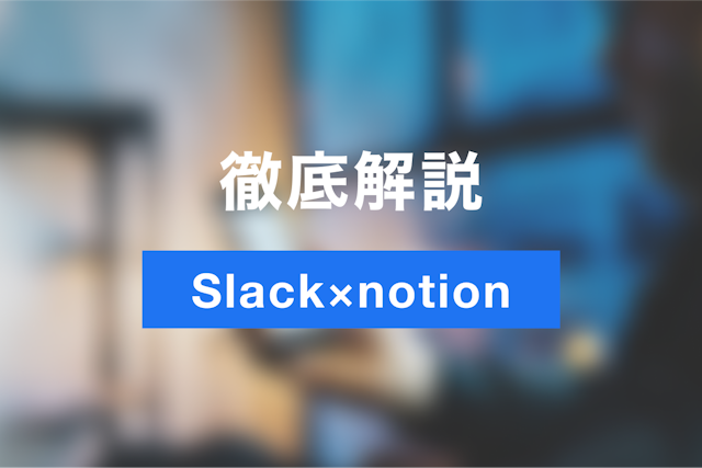 業務のナレッジ化を促進しよう！Slackとnotionの連携方法・活用法を徹底解説！