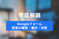 Googleフォームの基礎知識！作成したアンケートの回答確認・集計・共有に方法ついて