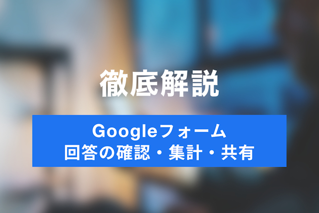 Googleフォームの基礎知識！作成したアンケートの回答確認・集計・共有に方法ついて
