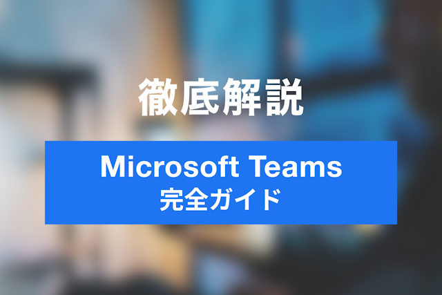 【最新・完全版】【完全ガイド】Microsoft Teamsの使い方｜始め方からSlack/Zoom比較まで
