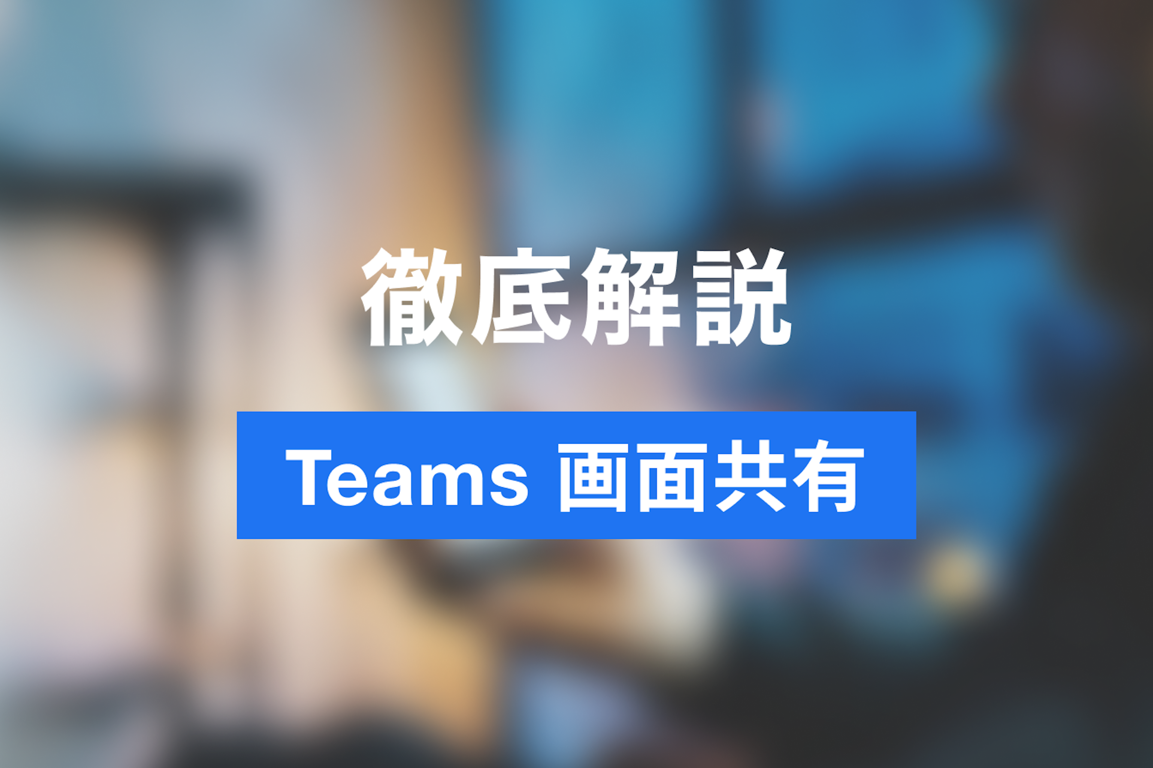 ここまでできる！Teamsの画面共有で臨場感あふれるWeb会議を