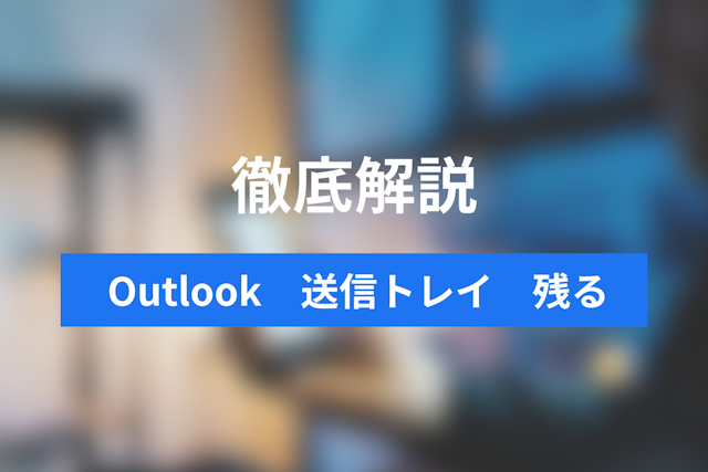 【解決】Outlookで送信トレイにメールが残る？5つの原因と送信・削除できない時の対処法