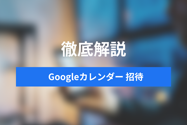 Googleカレンダーの予定に招待されたら？招待する時は？気を付ける点も解説