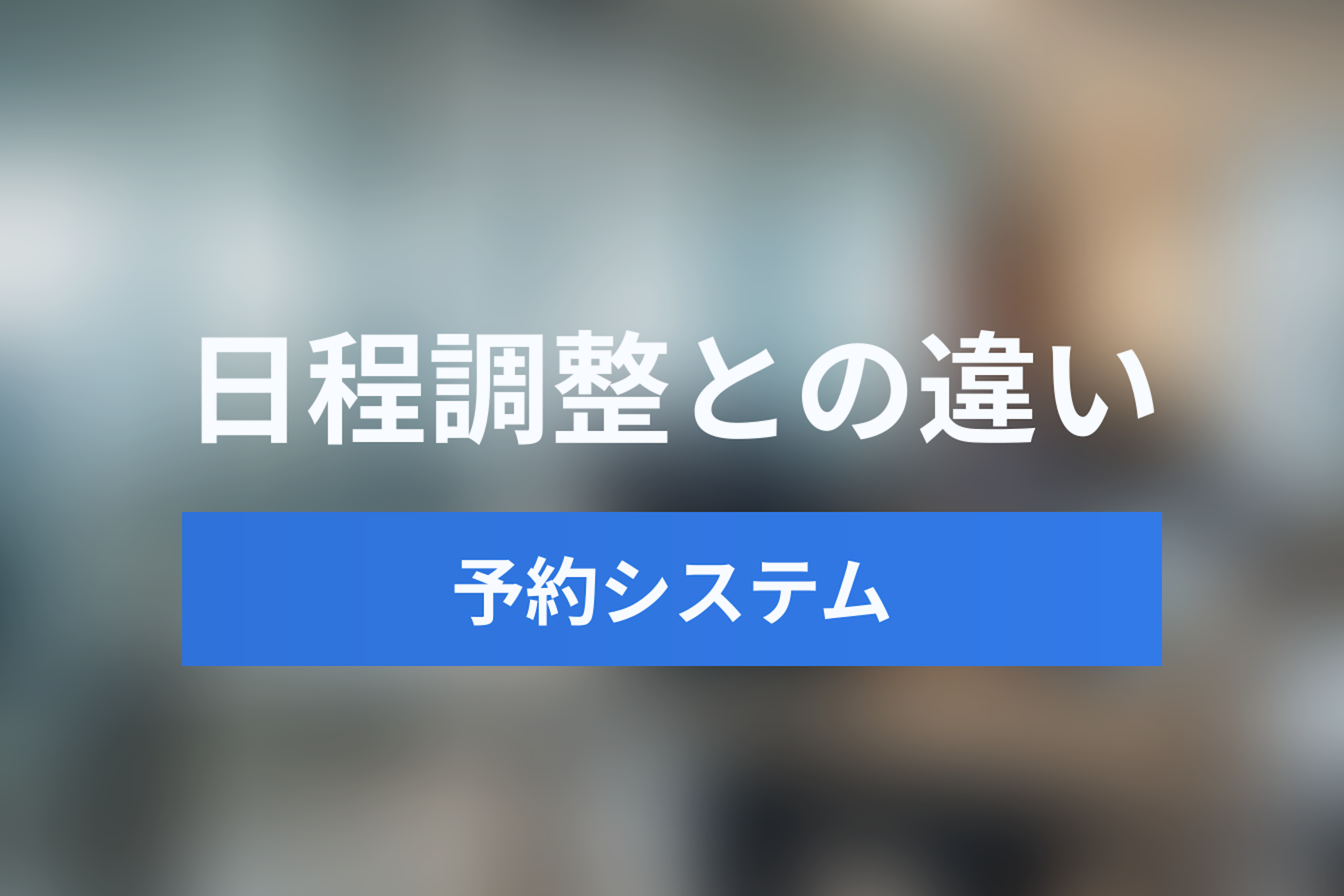 日程調整ツールと予約システムの違いとは？B2B商談・採用・店舗運営に適した選び方を徹底比較