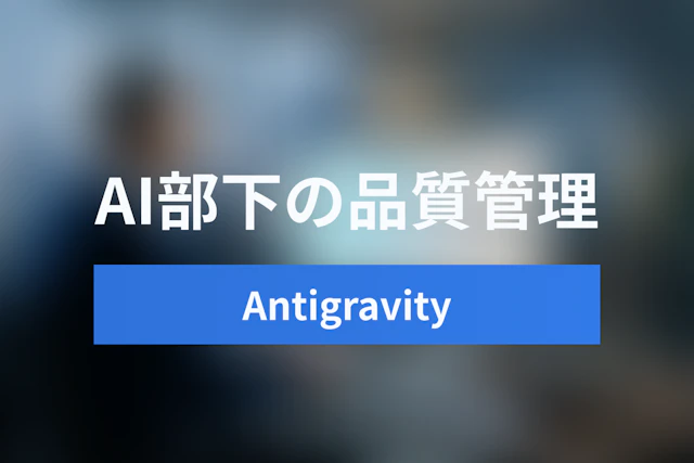 Google Antigravityの真価：Agent ManagerとArtifactsで実現する「AI部下」の品質管理術