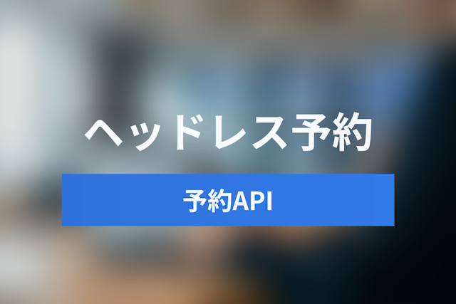 Headless Booking System（ヘッドレス予約システム）とは？APIファーストで実現する次世代の予約体験