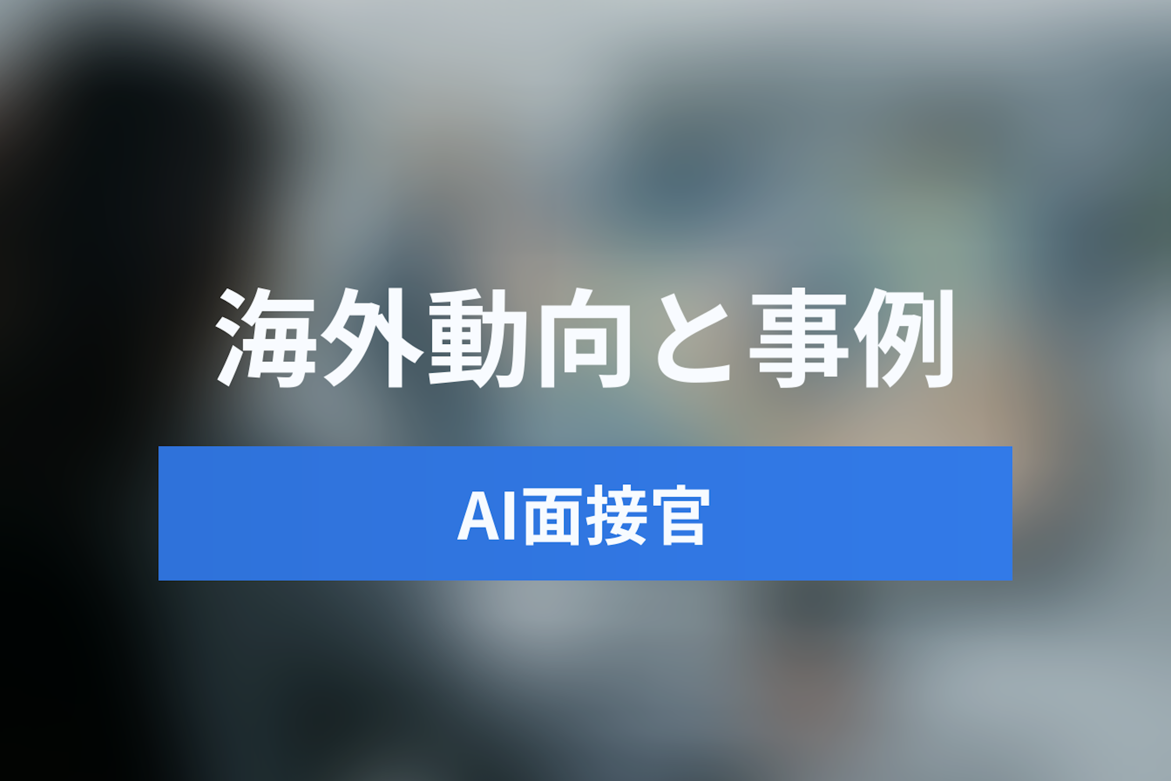 AI面接官の海外動向とは？グローバル企業の導入事例と最新トレンドを徹底解説