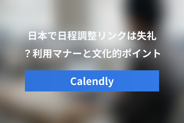 日本でCalendlyリンクは失礼？日程調整ツール利用のマナーと文化的ポイント