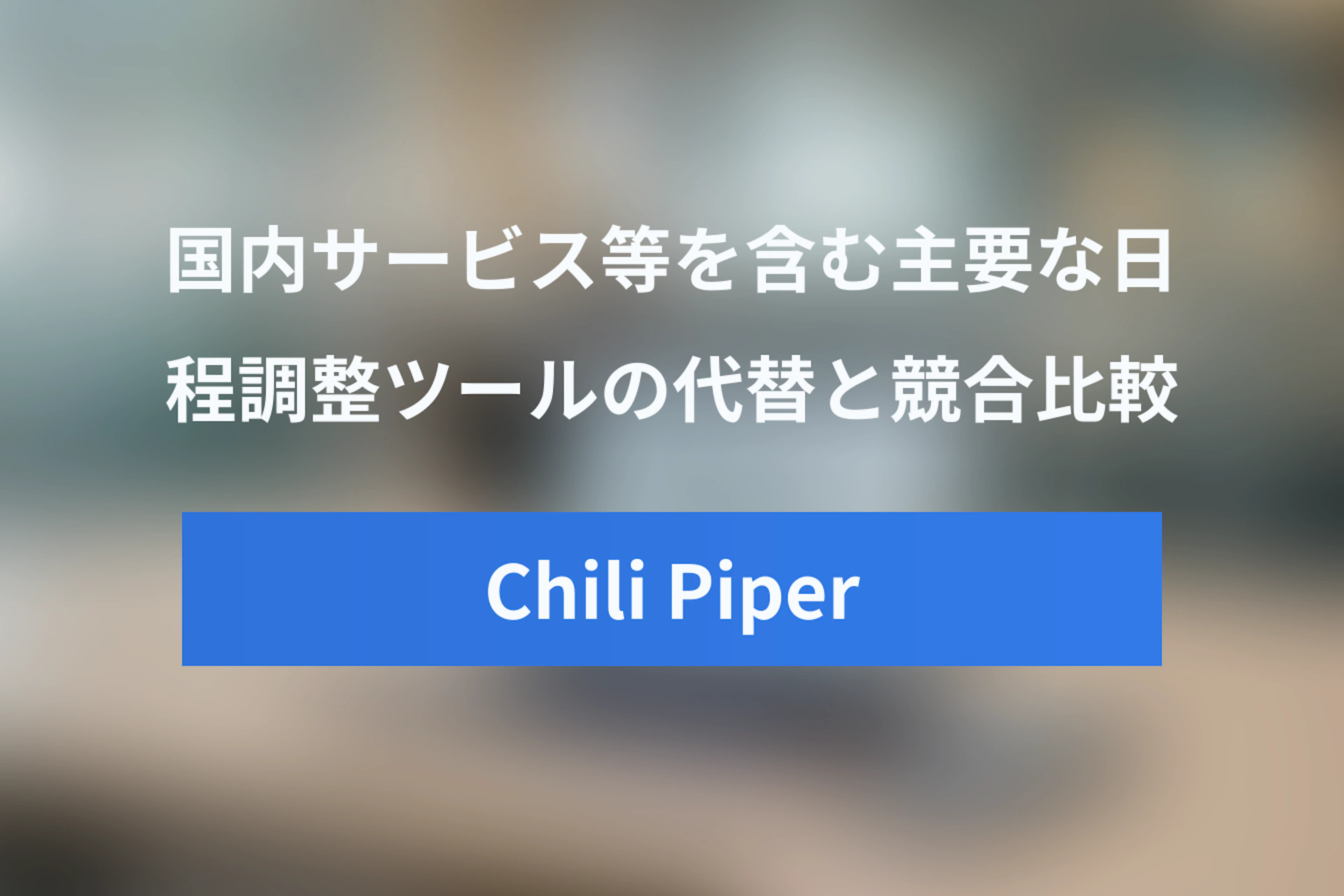 Chili Piper代替ツール・競合比較！Calendlyや国内サービスを含む主要日程調整ツールまとめ