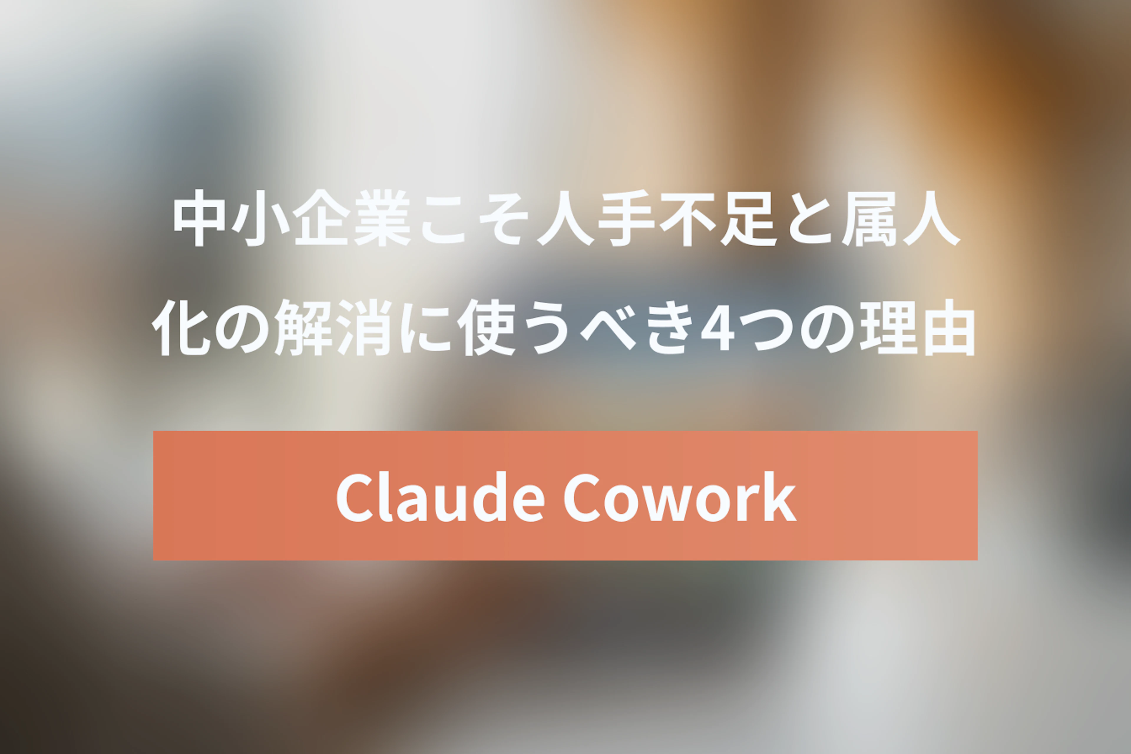 中小企業こそ「Claude Cowork」を使うべき4つの理由【人手不足・属人化解消】