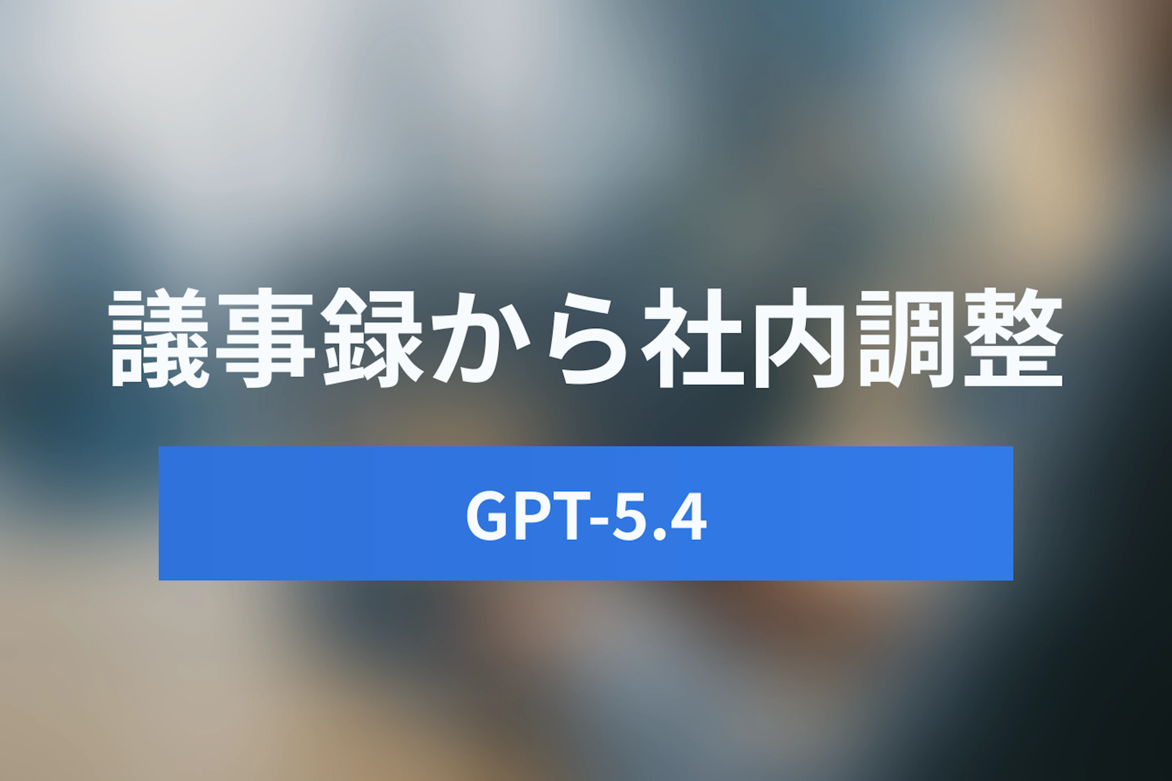GPT-5.4】100万トークンで変わる「社内調整」の未来。過去の議事録から GPT-5.4】100万トークンで変わる「社内調整」の未来。過去の議事録から