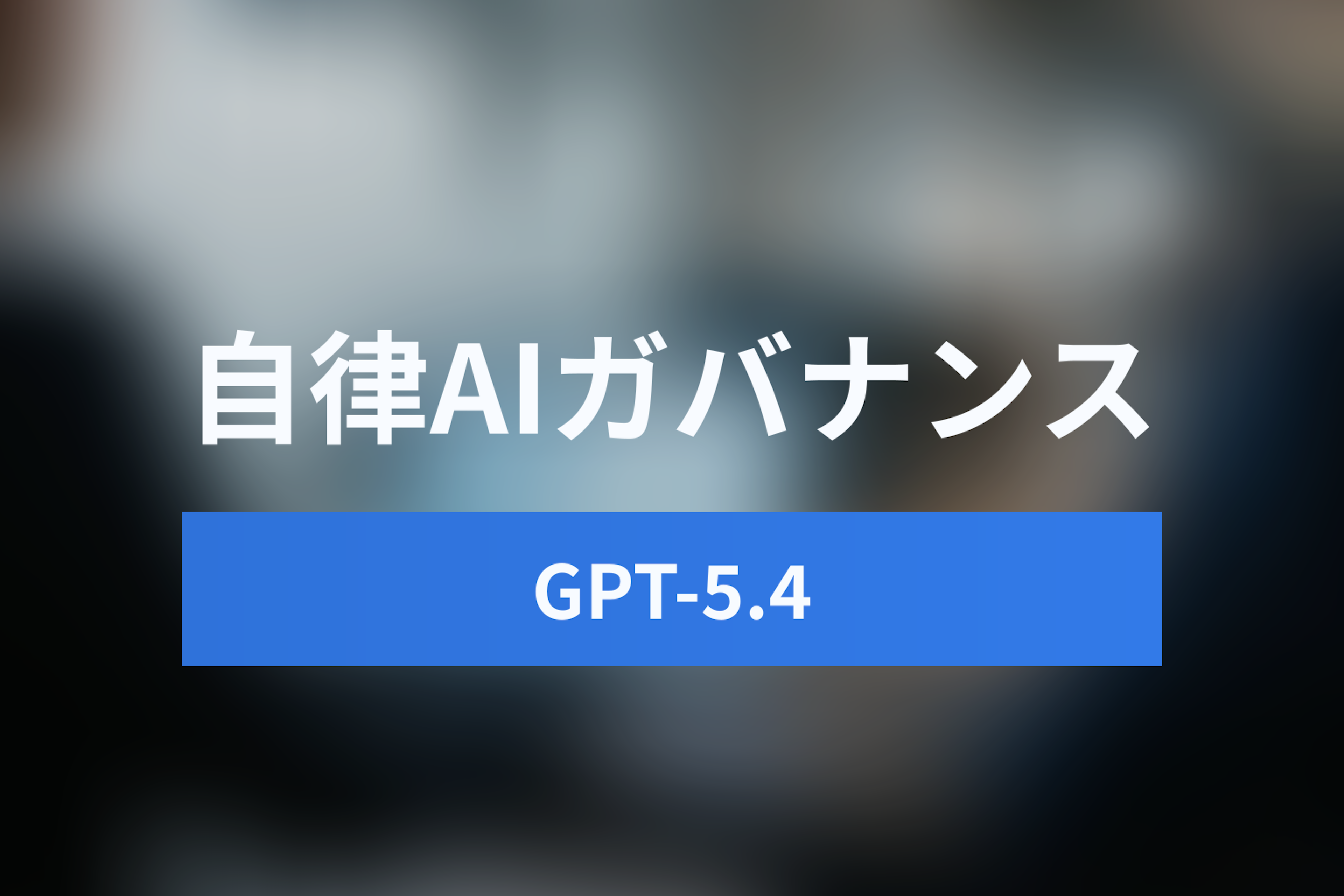 GPT-5.4時代のAIガバナンス完全ガイド：自律型エージェントのセキュリティとHuman in the loopの実装