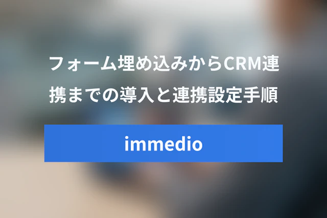 immedio導入・連携ガイド：フォーム埋め込みからCRM連携までの手順