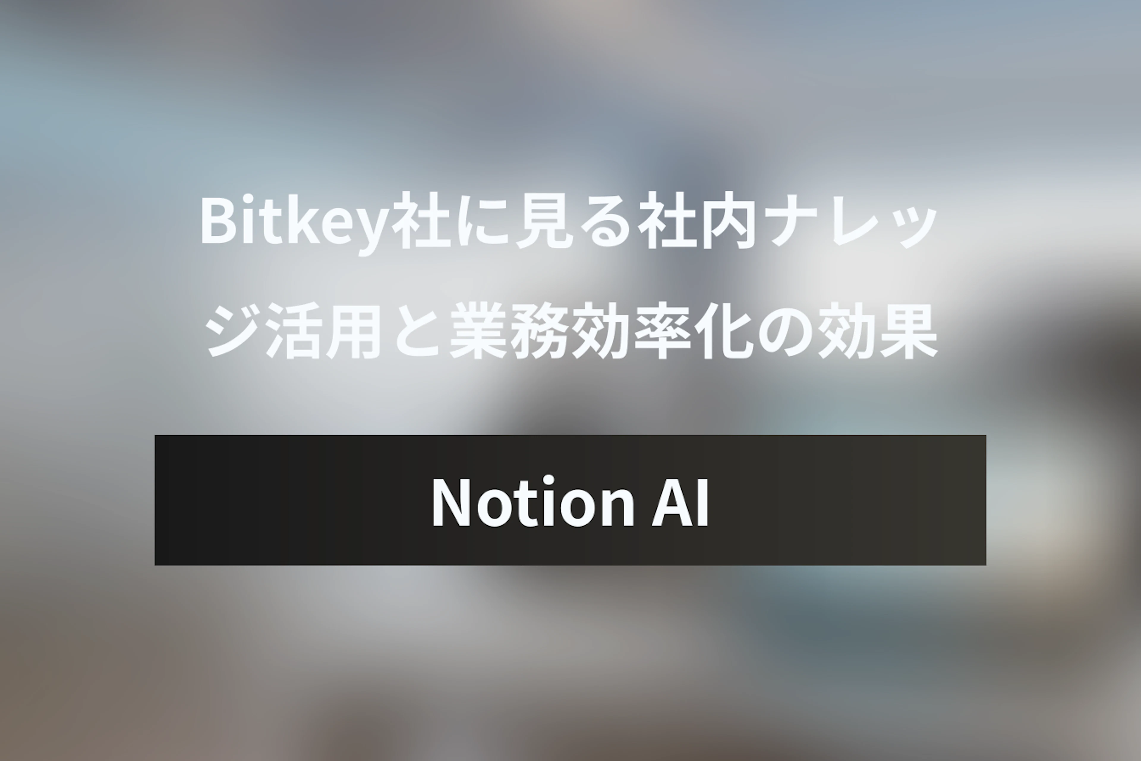 Notion AI導入事例：Bitkey社に見る社内ナレッジ活用と業務効率化の効果