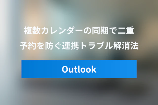 OutlookとGoogleカレンダーを同期！二重予約を防ぐ連携トラブル解消ガイド
