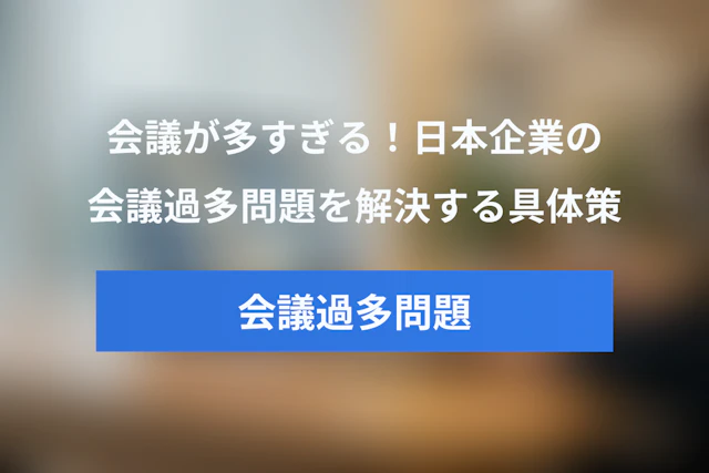 会議が多すぎる！日本企業の「会議過多問題」を解決する具体策と進め方