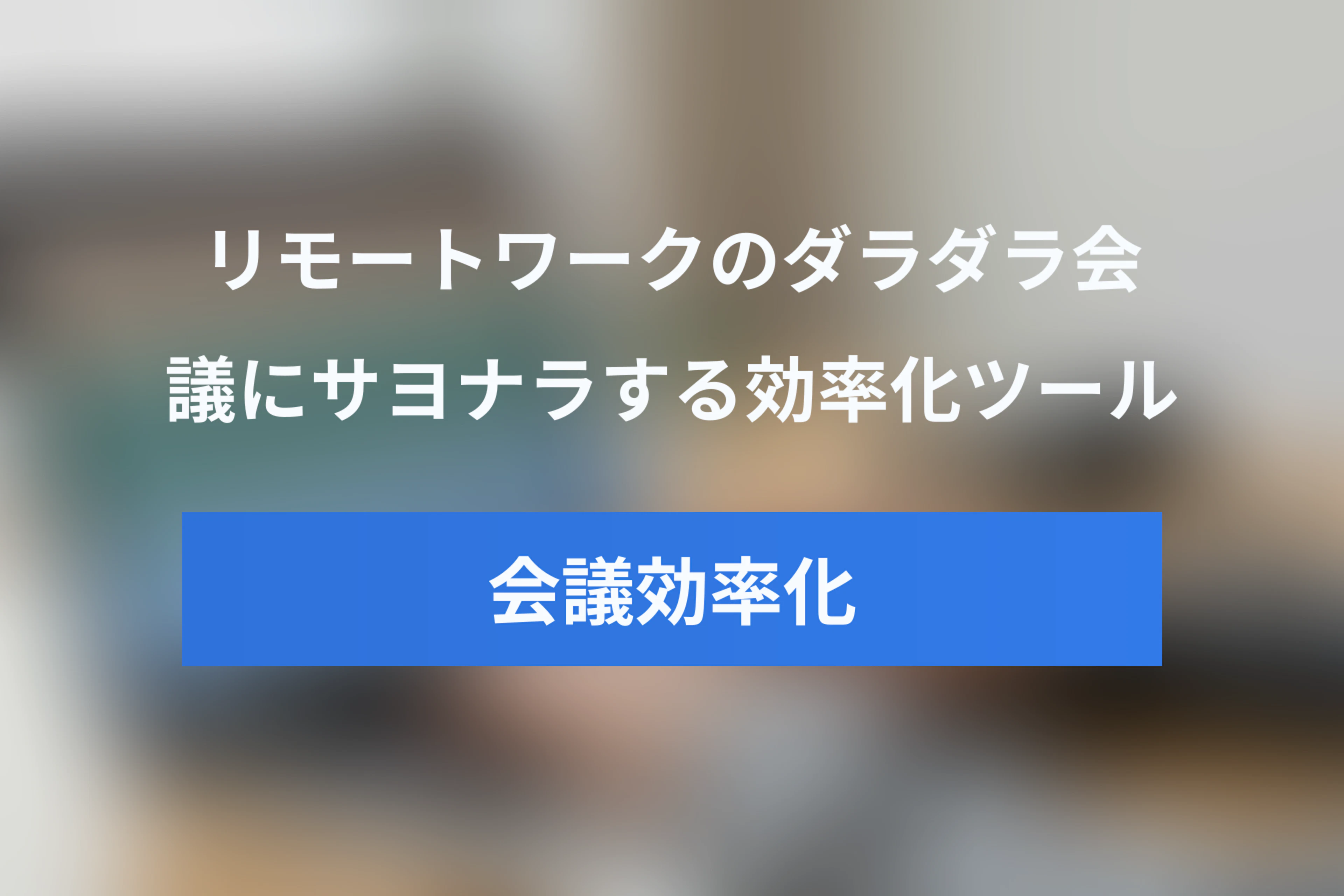 リモートワーク時代の会議効率化ツール10選 – ダラダラ会議にサヨナラ！
