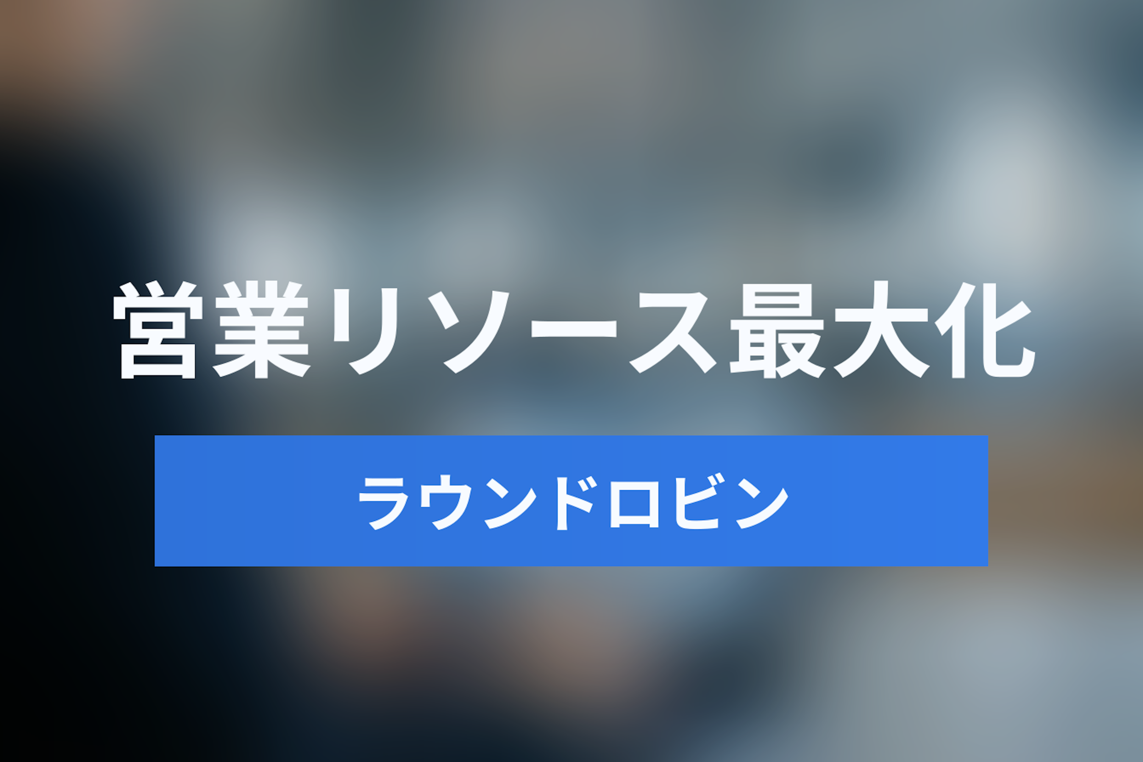営業リソースを最大化する「ラウンドロビン（自動割当）」完全ガイド｜インサイドセールスの鉄板設定