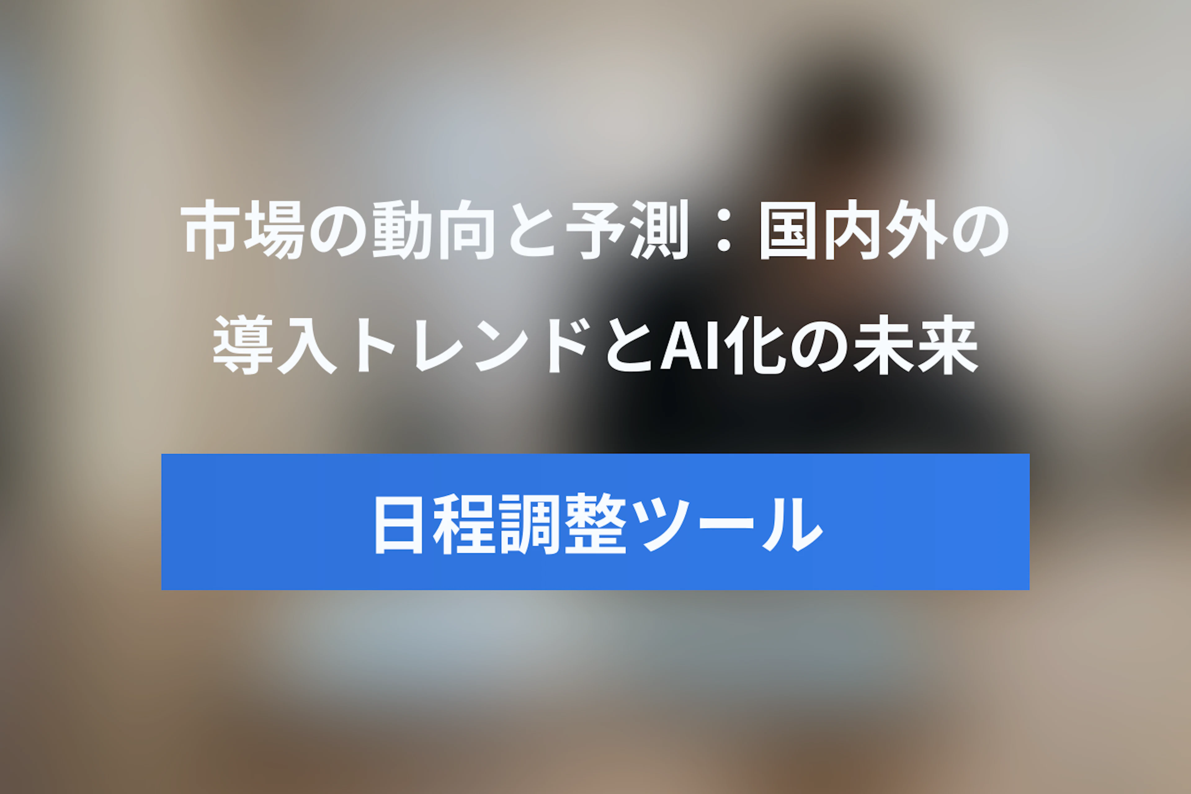 【2024年最新】日程調整ツール市場の動向と予測：国内外の導入トレンドとAI化の未来
