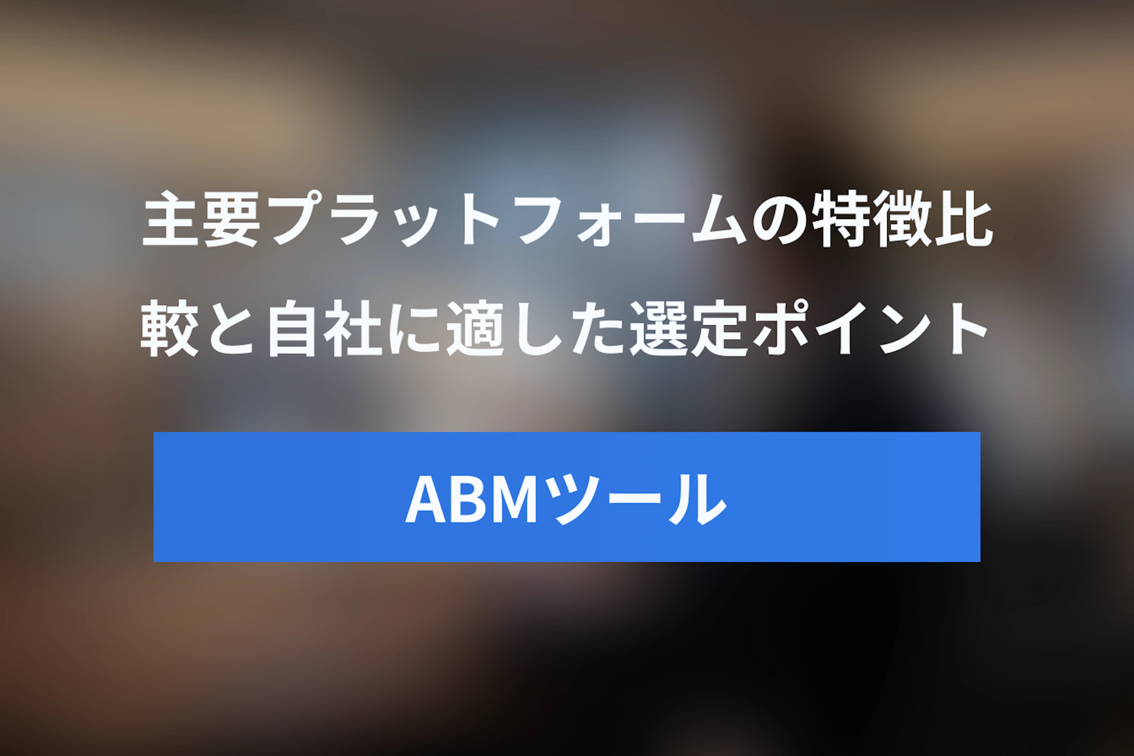 ABMツール比較：主要プラットフォームの特徴と選定ポイント