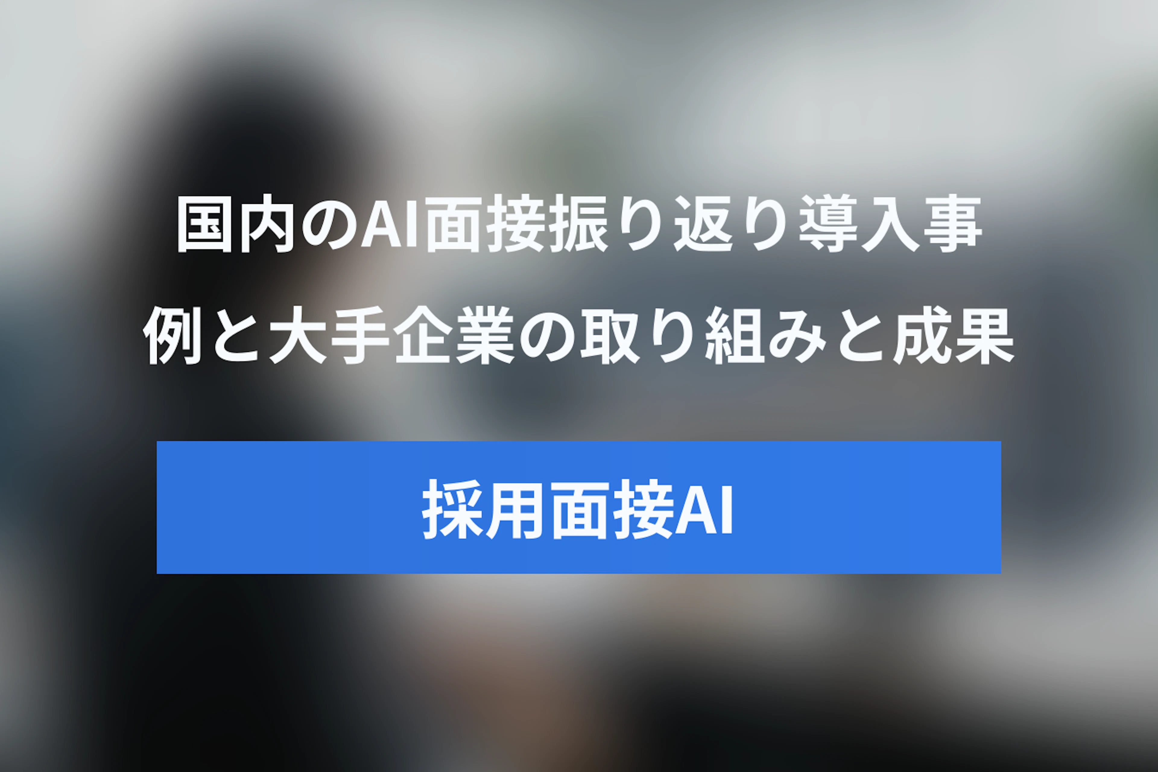 国内企業におけるAI面接振り返り導入事例【大手企業の取り組みと成果】