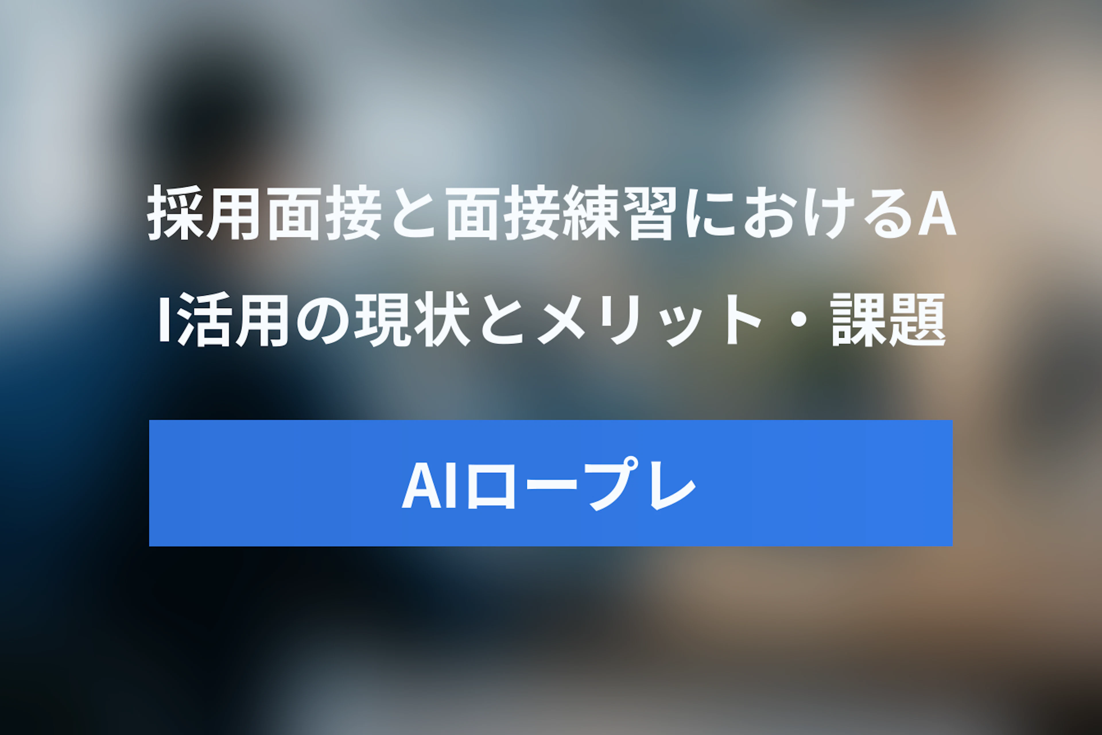 AIロープレで面接練習！採用面接におけるAI活用の現状とメリット・デメリット