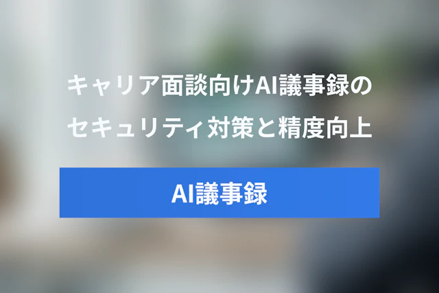 キャリア面談におけるAI議事録のセキュリティ対策と精度向上の完全ガイド