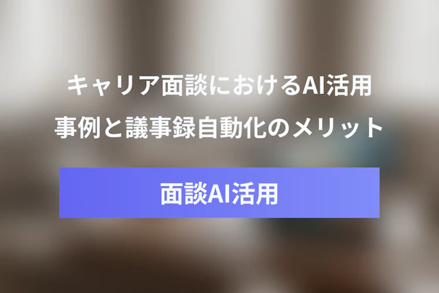 キャリア面談・パフォーマンスレビューのAI活用事例と議事録自動化のメリット
