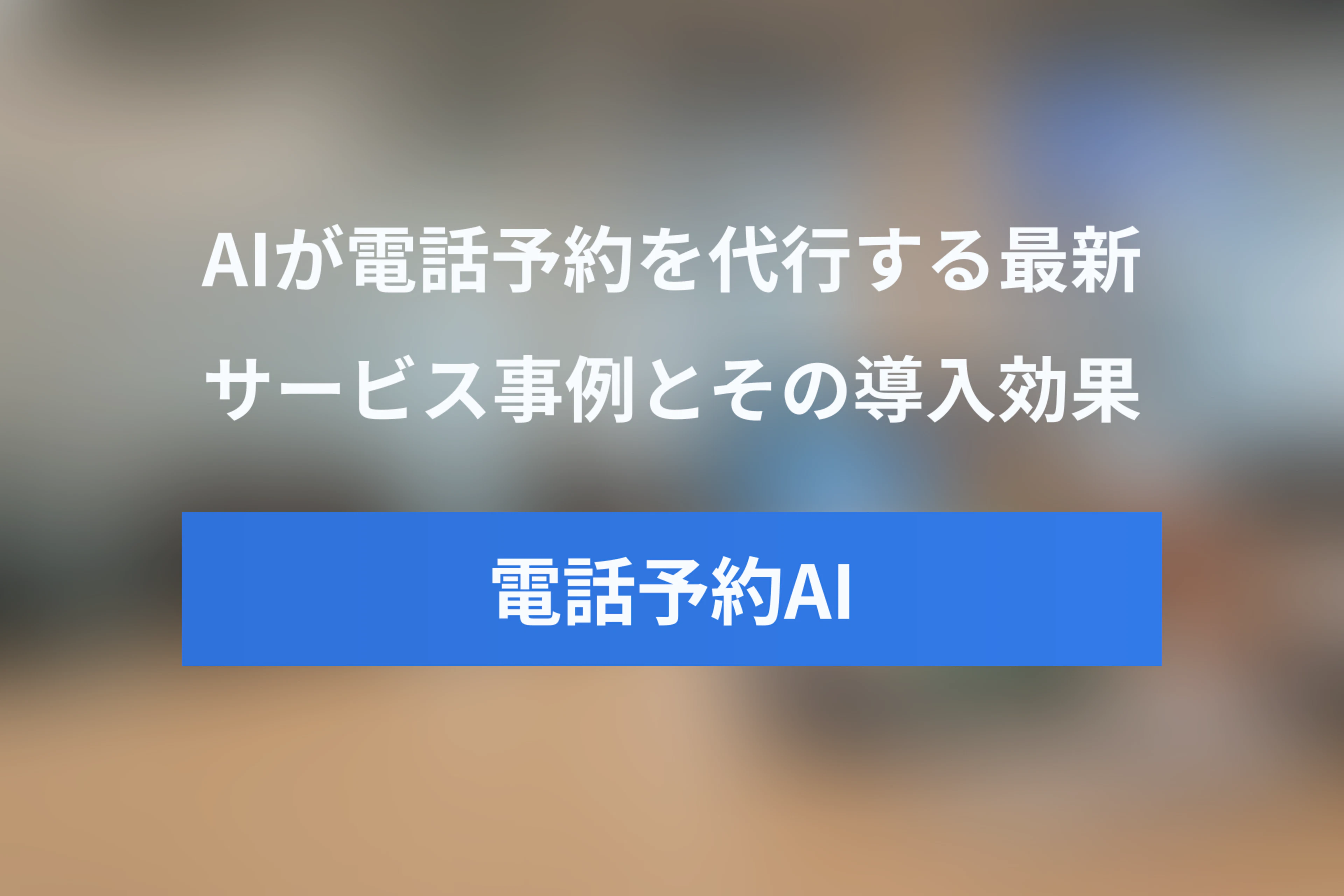 AIが電話予約を代行する最新サービス事例と導入効果（LINE AiCallなど）