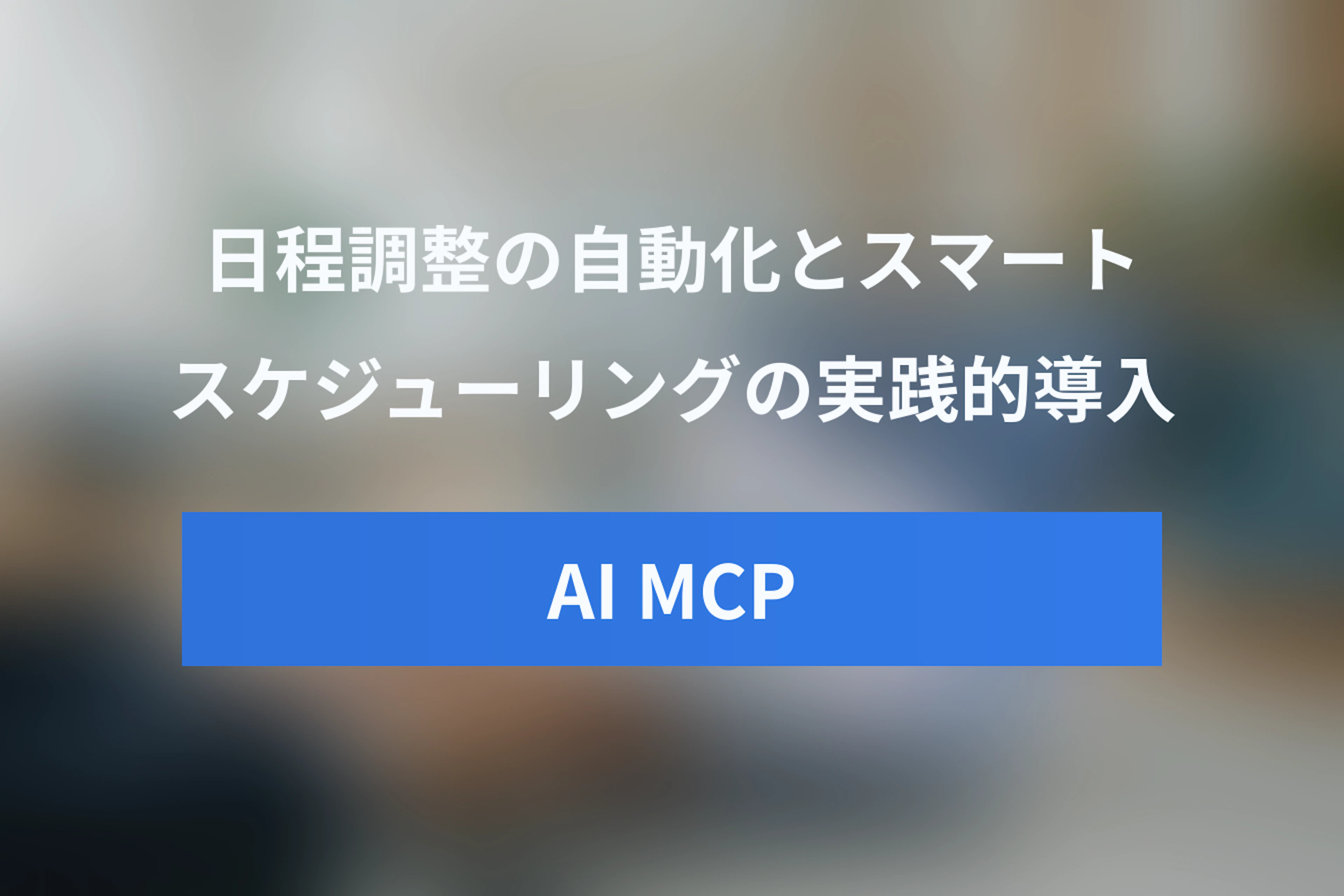 AIで日程調整を自動化！MCPを活用したスマートスケジューリングの可能性と実践ガイド