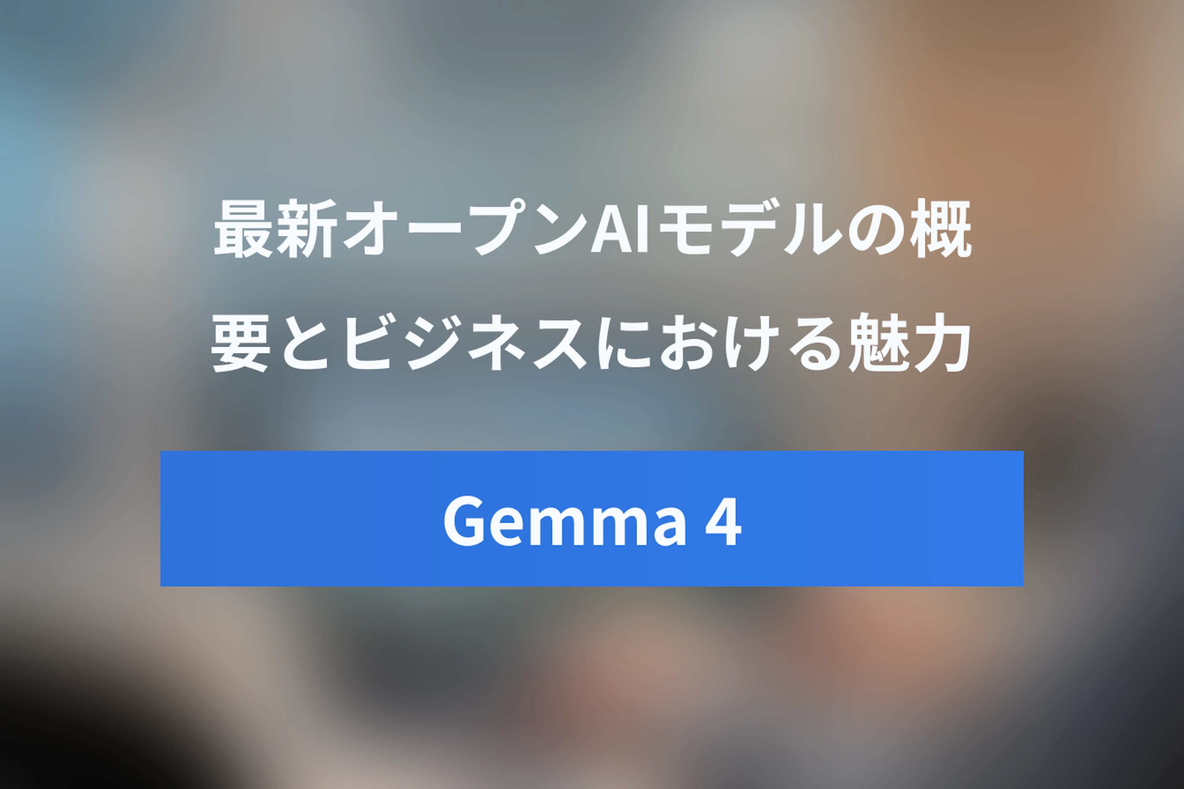 Gemma 4 徹底解説：Google最新オープンAIモデルの概要と魅力