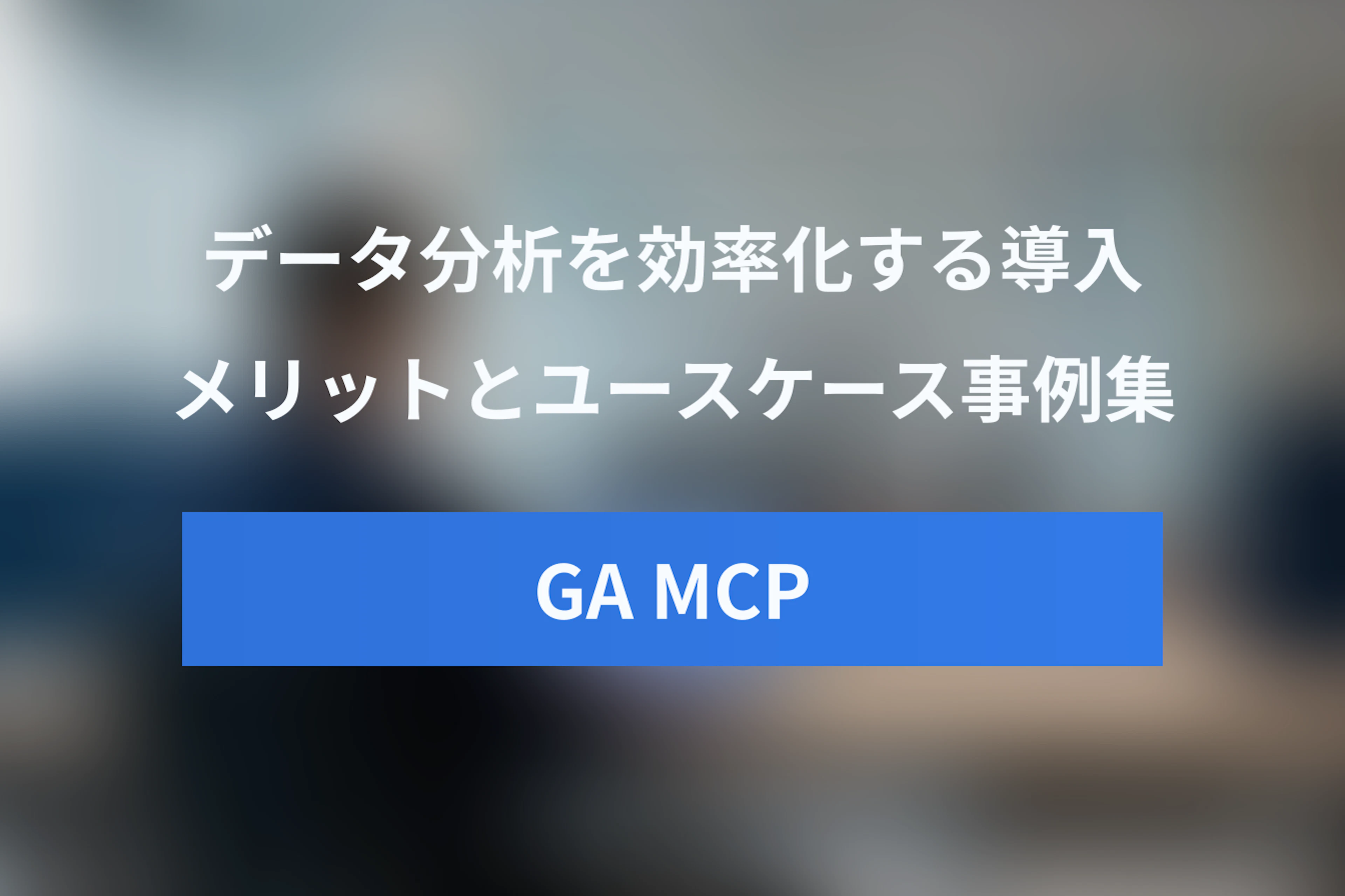 Googleアナリティクス MCPの活用事例と導入メリット：データ分析を効率化するユースケース集