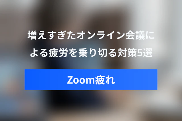 Zoom疲れを乗り切るには？増えすぎたオンライン会議への対策5選