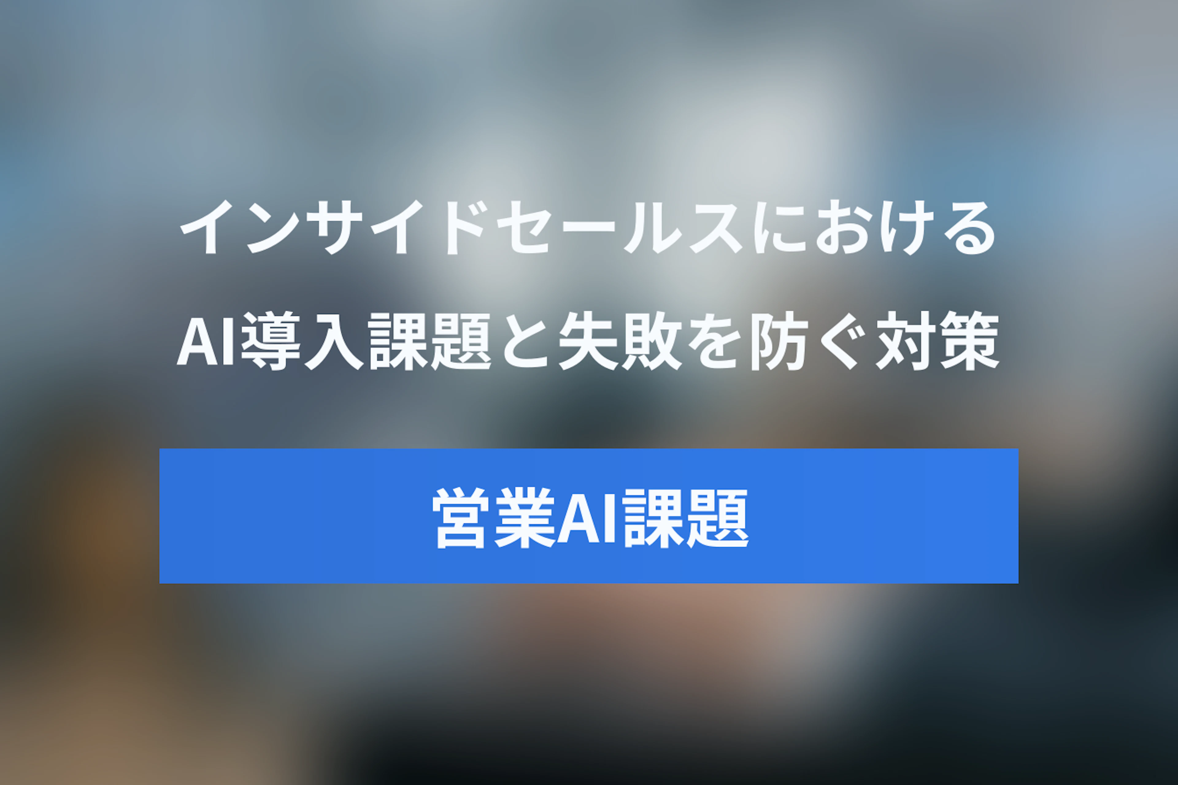 インサイドセールスにおけるAI導入の課題と対策｜失敗を防ぐベストプラクティス