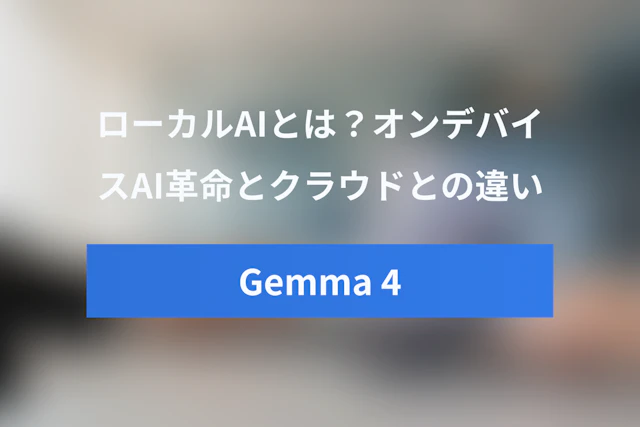 ローカルAIとは？Gemma 4が切り開くオンデバイスAI革命とクラウドAIとの違い