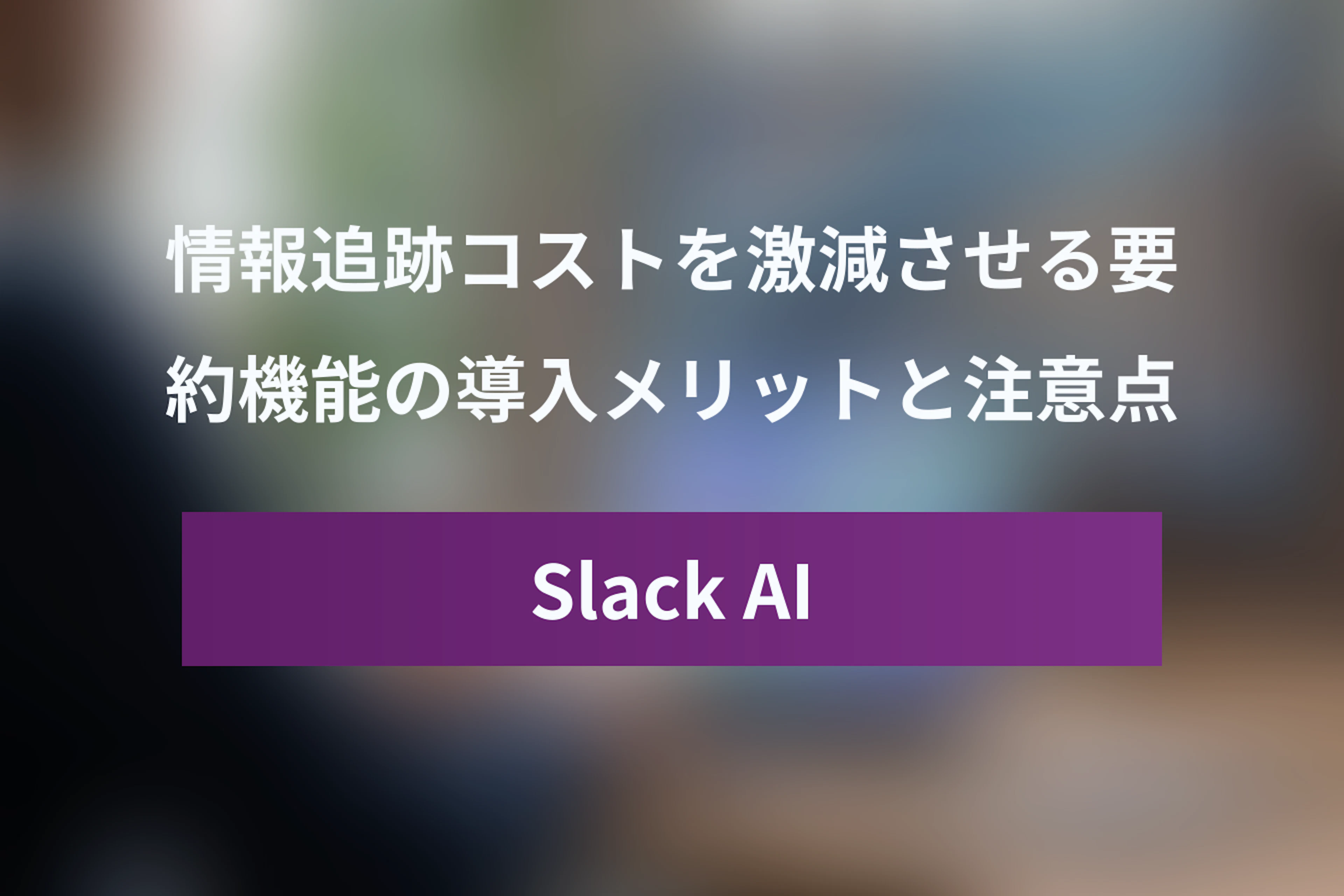 Slack AI要約機能の実力とは？情報追跡コストを激減させるメリットと導入の注意点