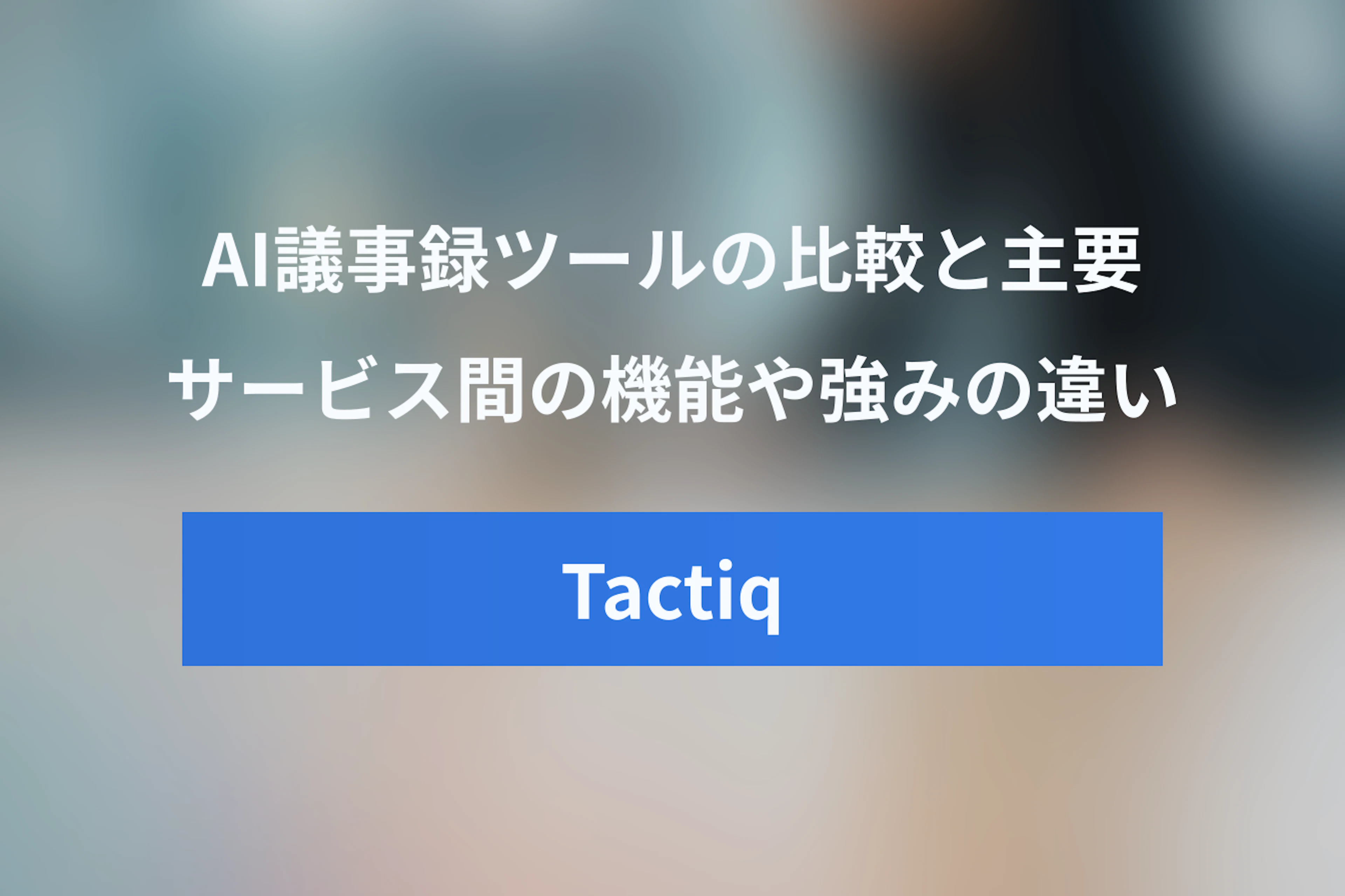 Tactiqと他社AI議事録ツール比較：Notta・Otter.aiなど主要サービスの違い