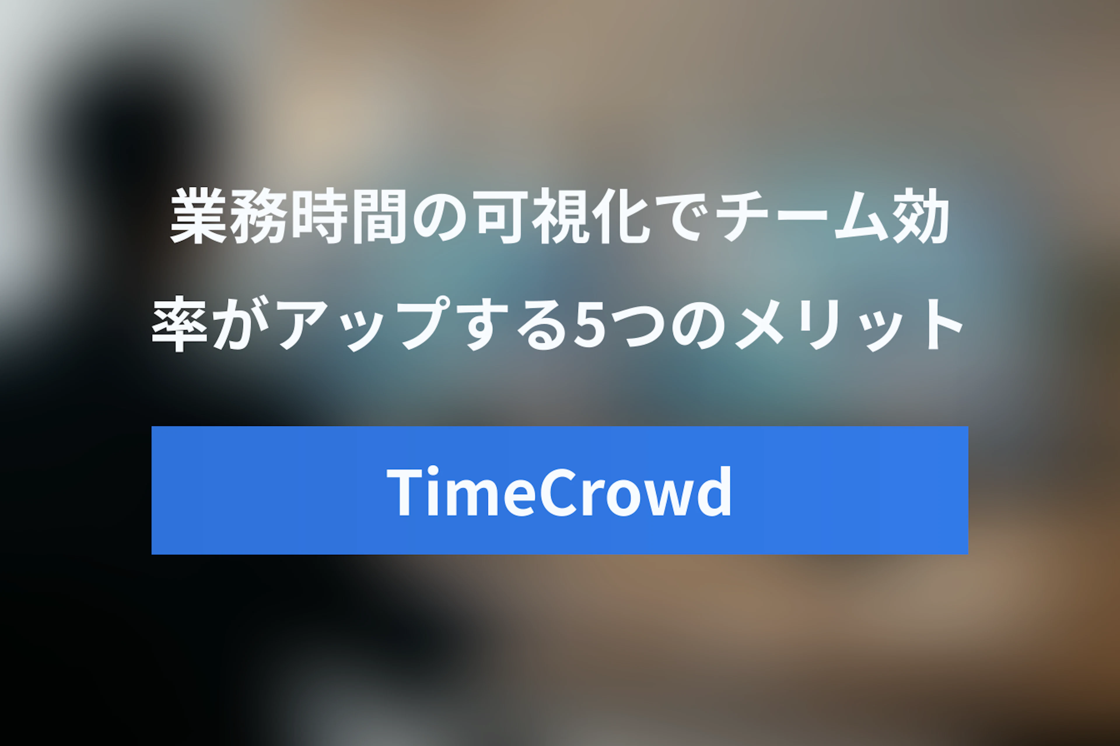 TimeCrowdを使う5つのメリット – 業務時間の可視化でチーム効率アップ