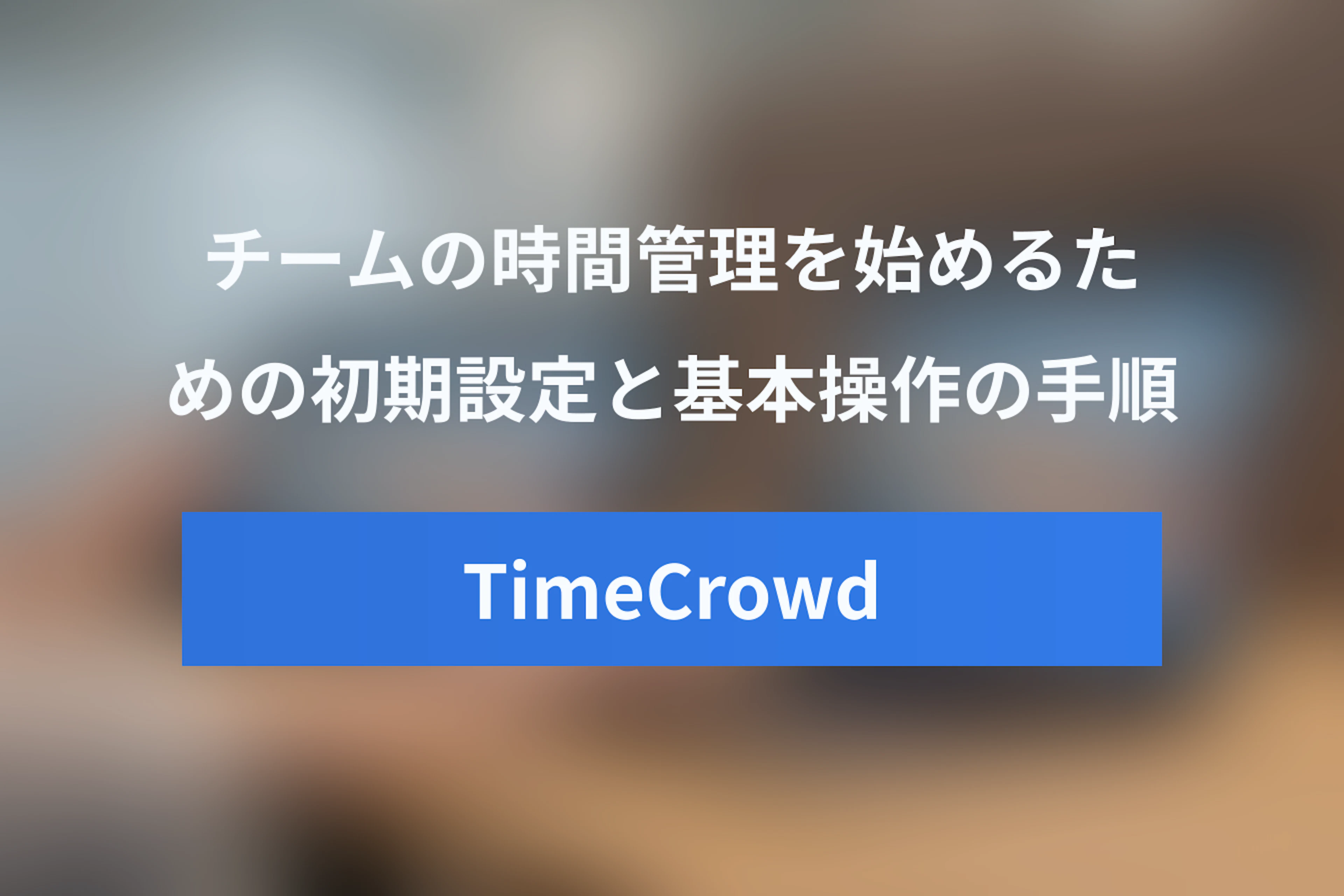 TimeCrowd（タイムクラウド）の使い方ガイド：チームの時間管理を始める方法