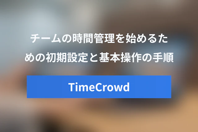TimeCrowd（タイムクラウド）の使い方ガイド：チームの時間管理を始める方法