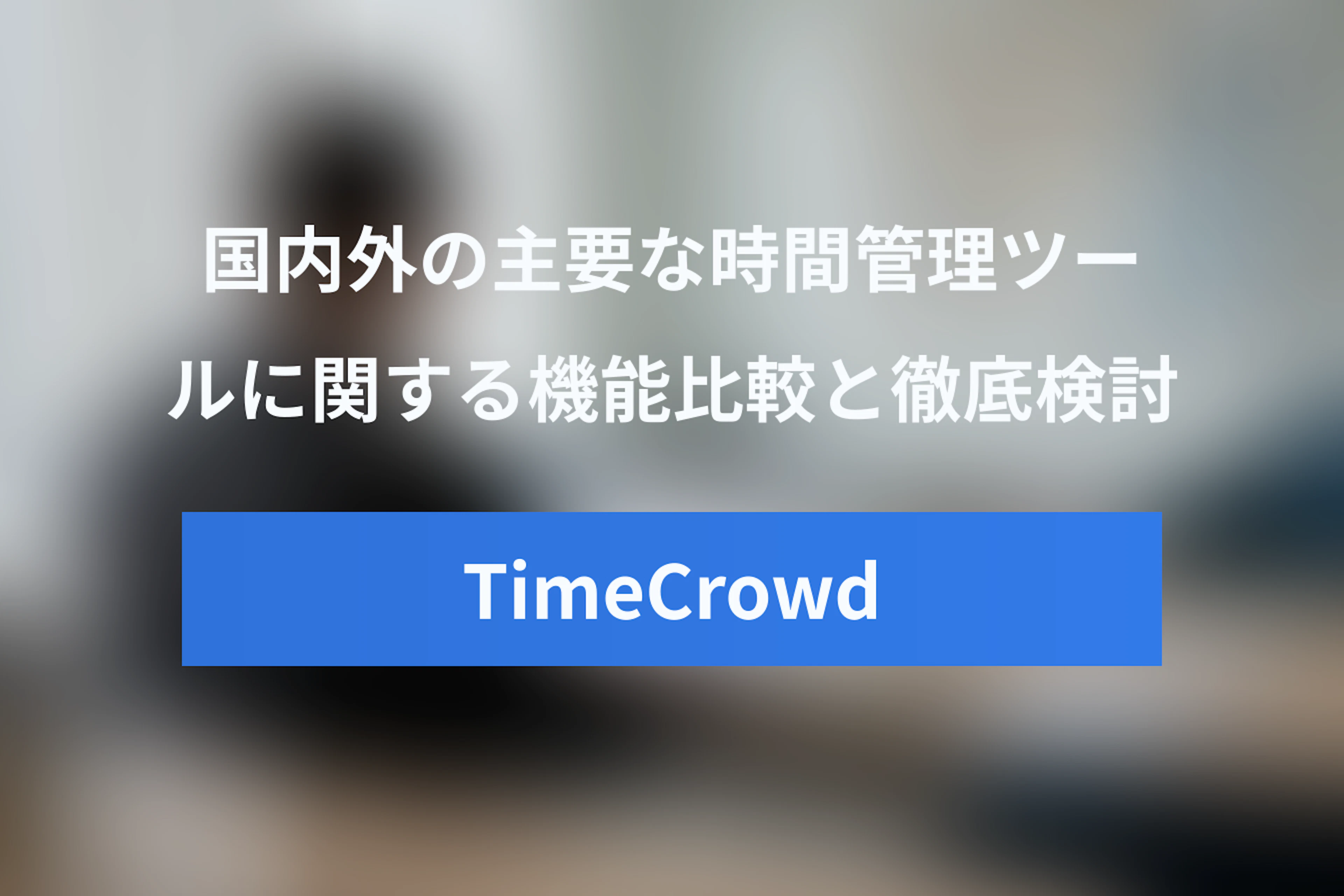 TimeCrowdと他社ツール比較 – 国内外の時間管理ツールを徹底検討