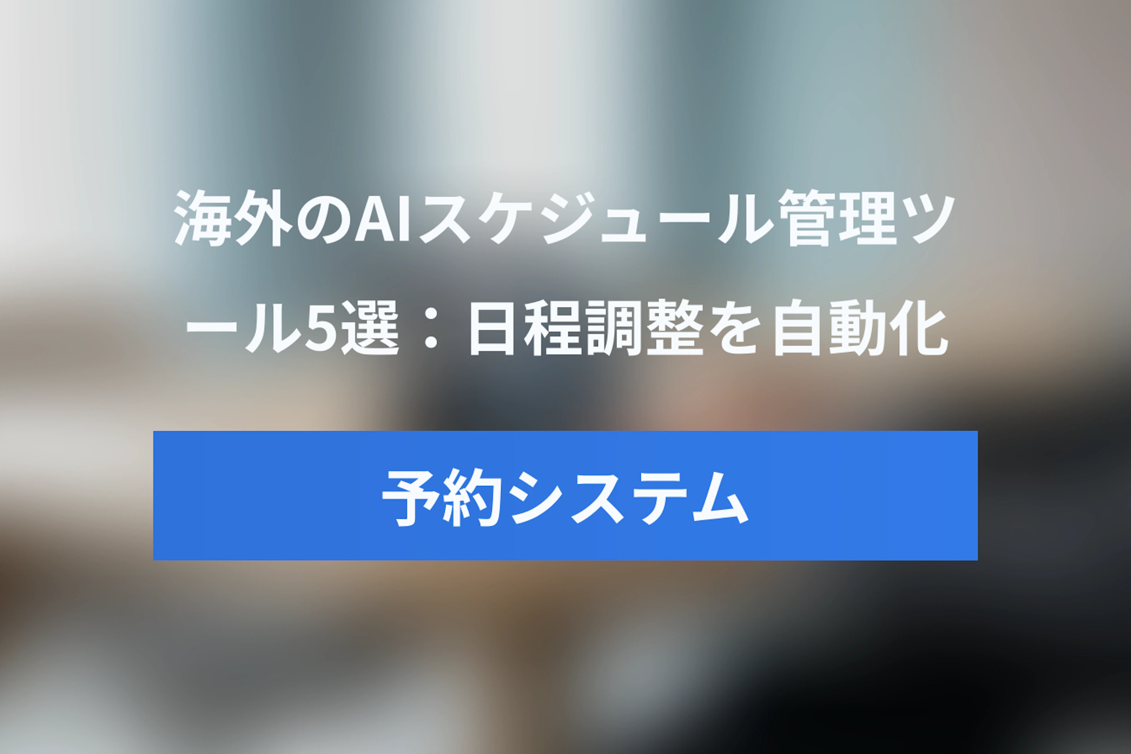 海外のAIスケジュール管理ツール5選：予約システム×AIで日程調整を自動化