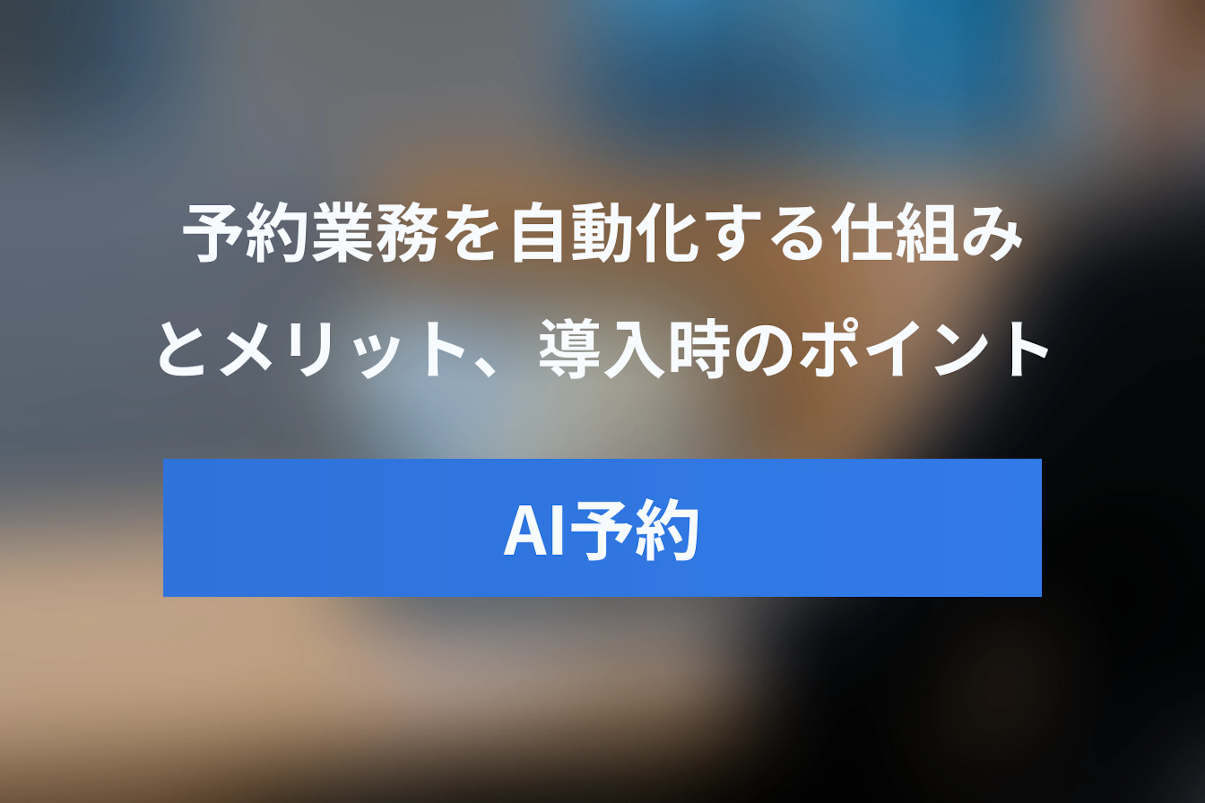 AI予約システムとは？仕組み・メリットと導入時のポイント【完全ガイド】