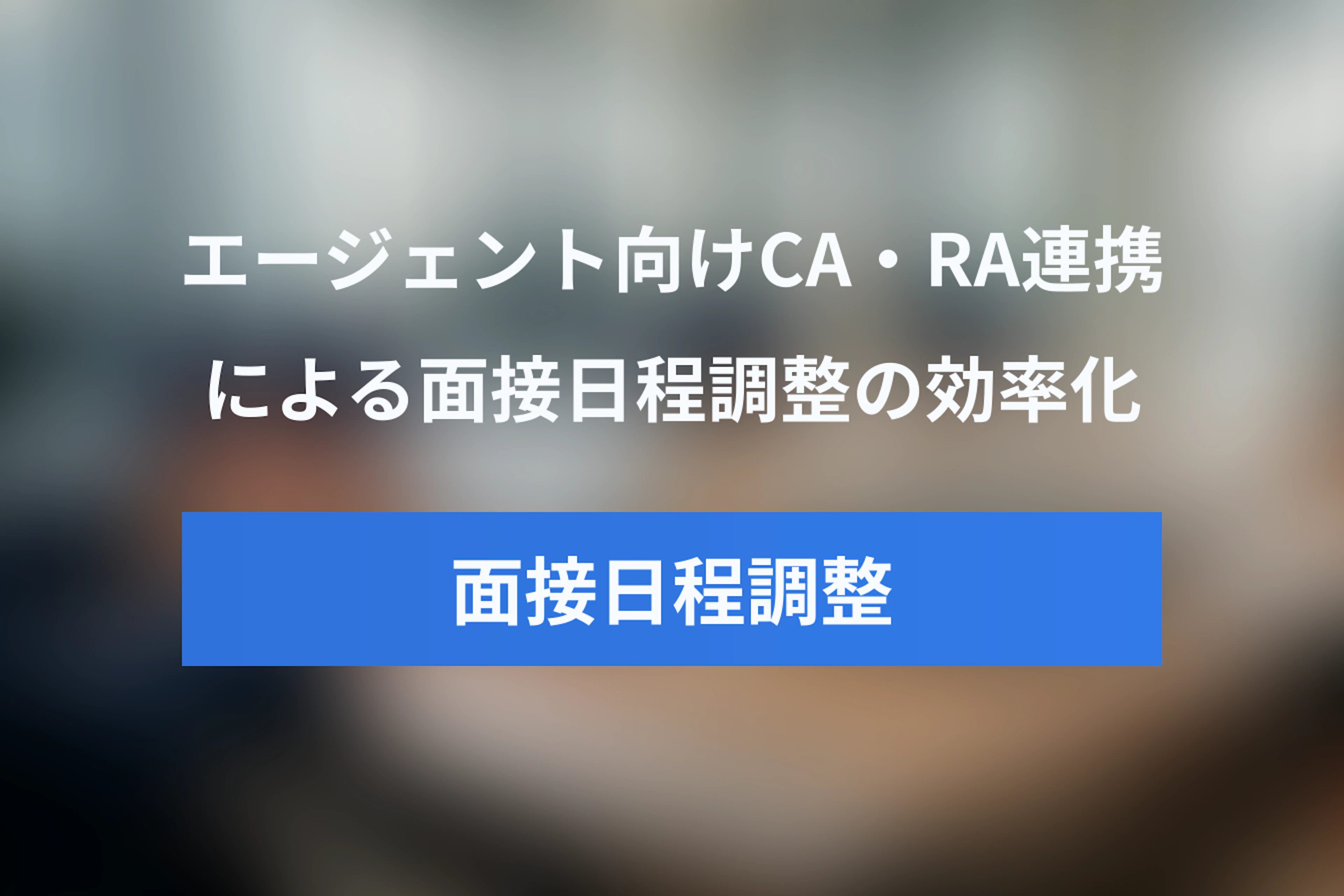 人材エージェント必見！CA・RA連携で面接日程調整を効率化する方法