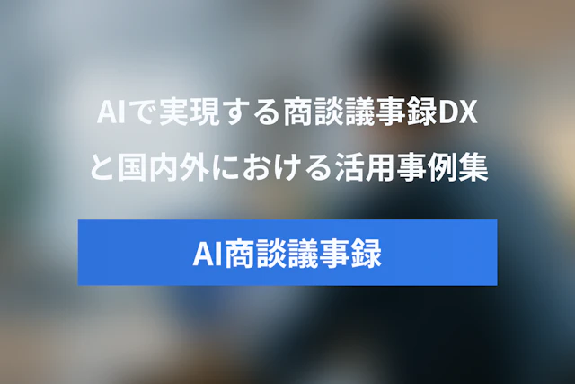 AIで実現する商談議事録DX【国内外の活用事例集】