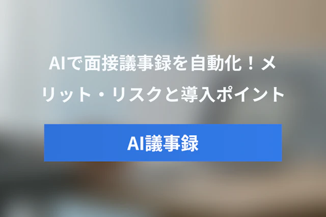 AIで面接議事録を自動作成！AI議事録のメリット・デメリットと導入ポイント