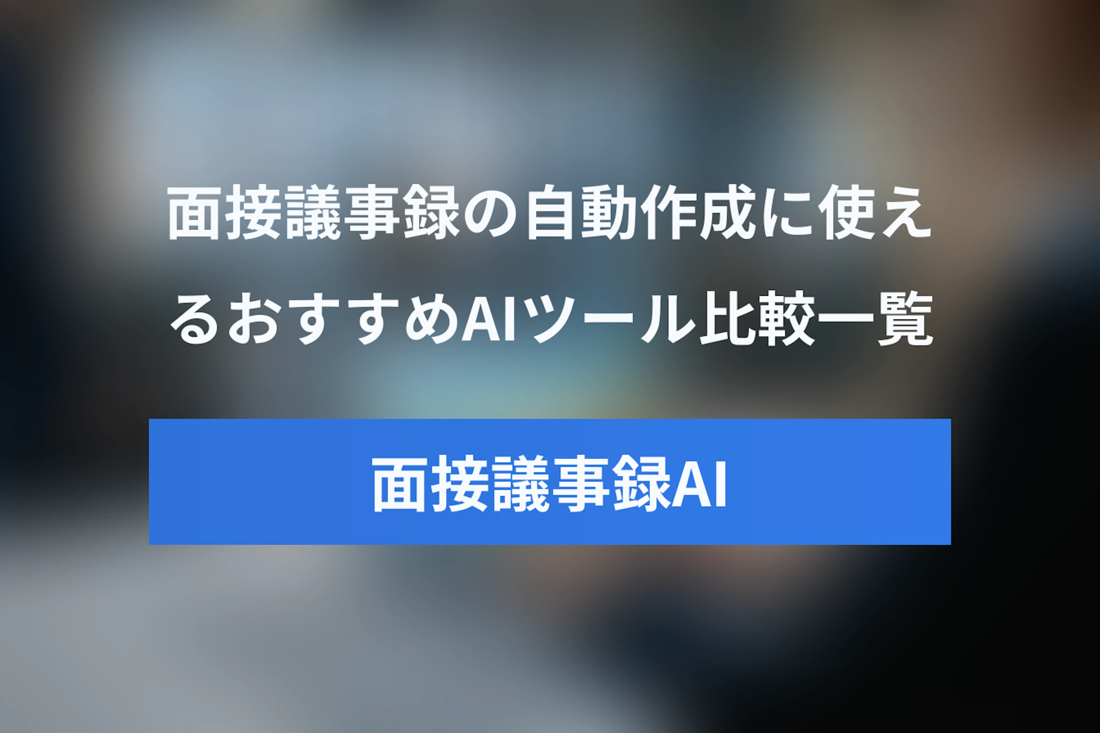 面接議事録の自動作成に使えるおすすめAIツール比較（国内・海外）