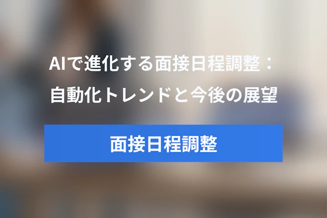 AIで進化する面接日程調整の自動化：最新トレンドと今後の展望