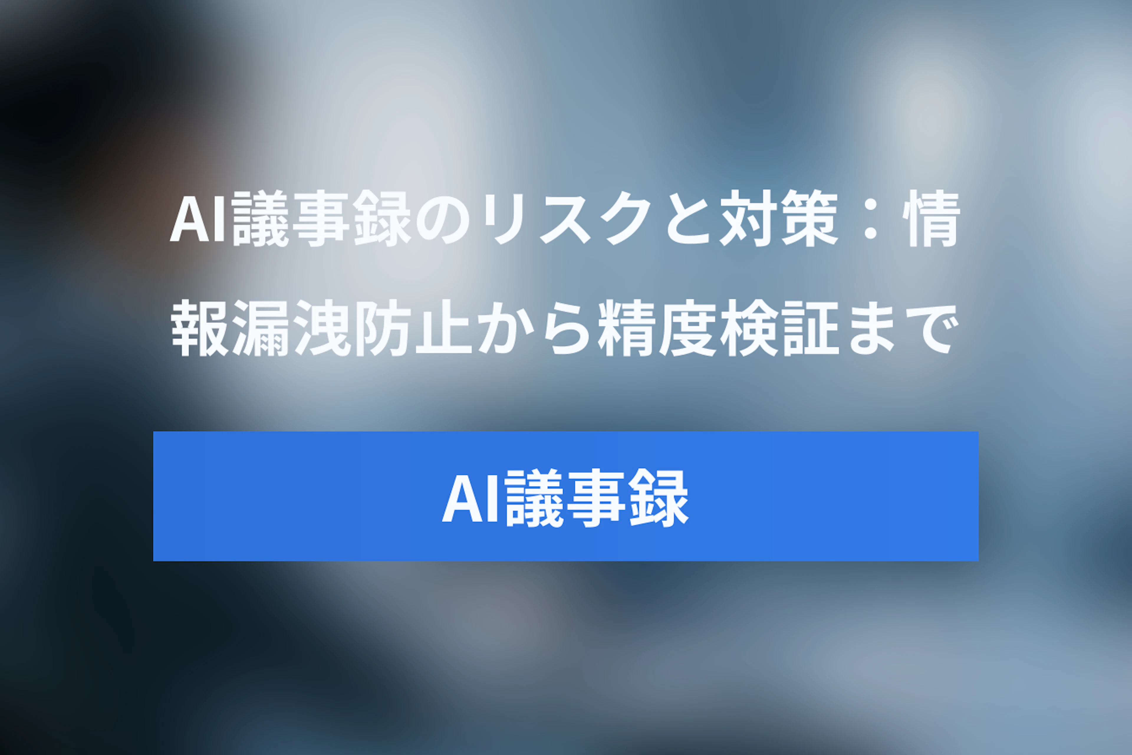 AI議事録導入のリスクと対策：情報漏洩防止から精度検証まで